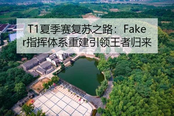 T1夏季赛复苏之路：Faker指挥体系重建引领王者归来