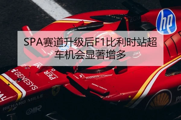 SPA赛道升级后F1比利时站超车机会显著增多