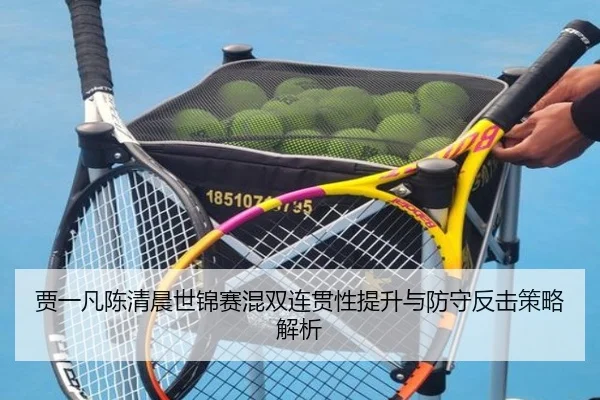 贾一凡陈清晨世锦赛混双连贯性提升与防守反击策略解析