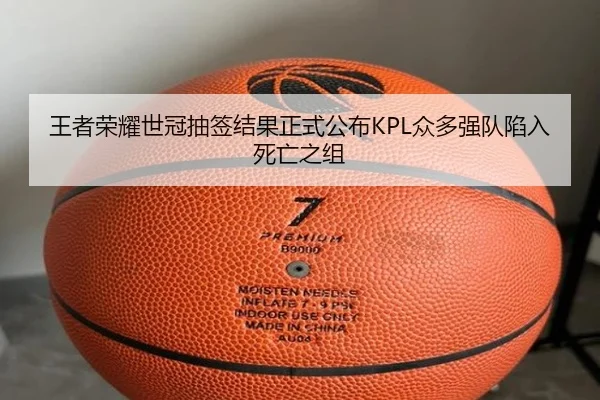 王者荣耀世冠抽签结果正式公布KPL众多强队陷入死亡之组