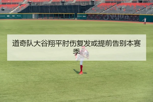 道奇队大谷翔平肘伤复发或提前告别本赛季