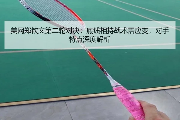 美网郑钦文第二轮对决：底线相持战术需应变，对手特点深度解析