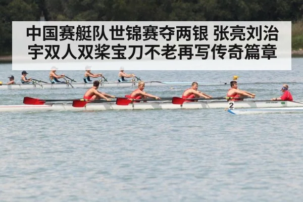 中国赛艇队世锦赛夺两银 张亮刘治宇双人双桨宝刀不老再写传奇篇章