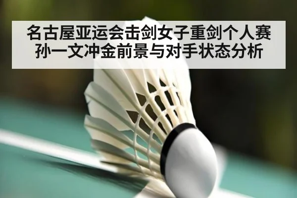 名古屋亚运会击剑女子重剑个人赛 孙一文冲金前景与对手状态分析